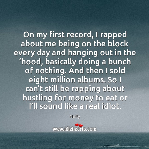 On my first record, I rapped about me being on the block every day and hanging out in the ‘hood Nelly Picture Quote