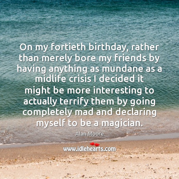 On my fortieth birthday, rather than merely bore my friends by having Image