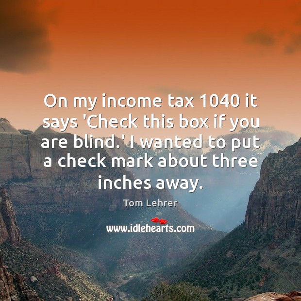 On my income tax 1040 it says ‘Check this box if you are Tom Lehrer Picture Quote