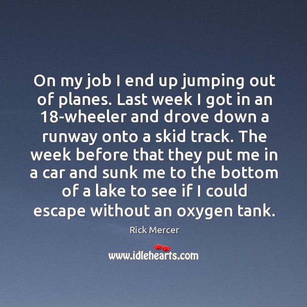 On my job I end up jumping out of planes. Last week I got in an 18-wheeler and drove down Rick Mercer Picture Quote