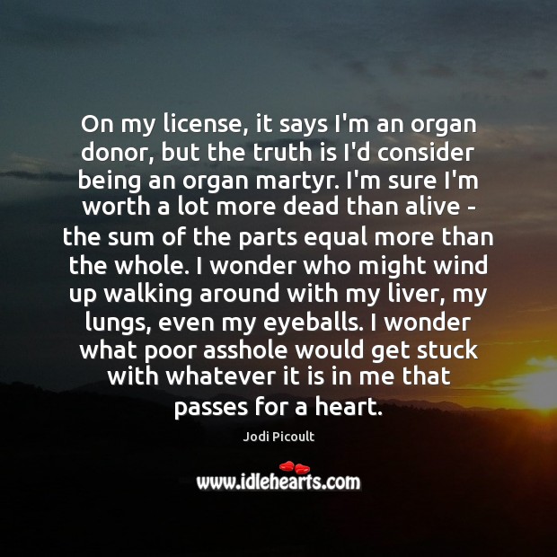 On my license, it says I’m an organ donor, but the truth Jodi Picoult Picture Quote