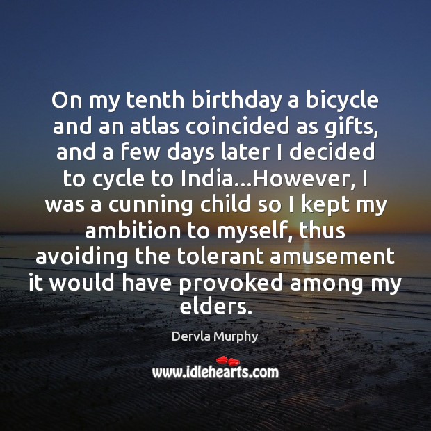 On my tenth birthday a bicycle and an atlas coincided as gifts, Dervla Murphy Picture Quote