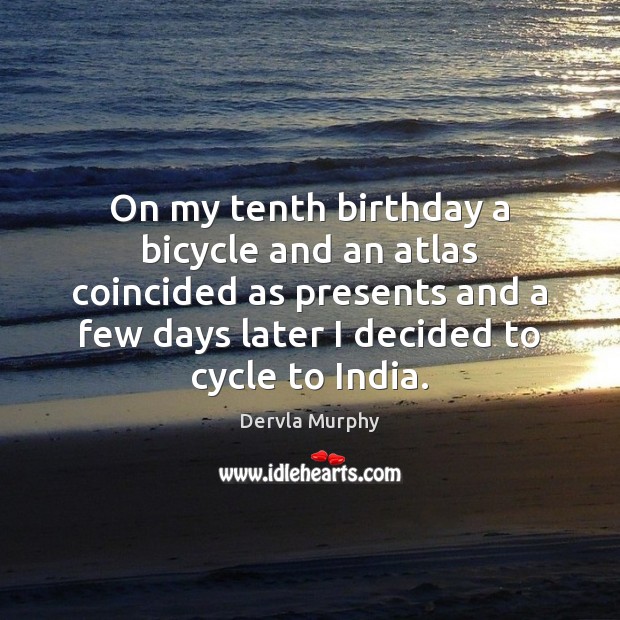 On my tenth birthday a bicycle and an atlas coincided as presents Dervla Murphy Picture Quote