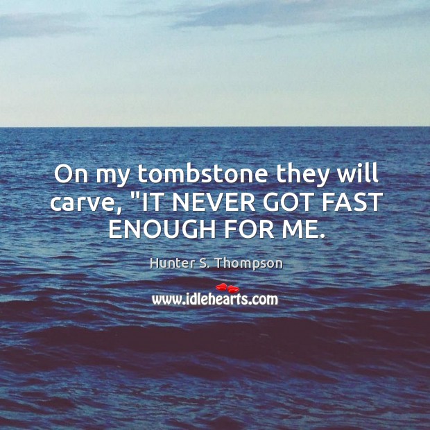 On my tombstone they will carve, “IT NEVER GOT FAST ENOUGH FOR ME. Hunter S. Thompson Picture Quote