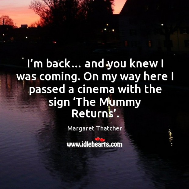 On my way here I passed a cinema with the sign ‘the mummy returns’. Margaret Thatcher Picture Quote