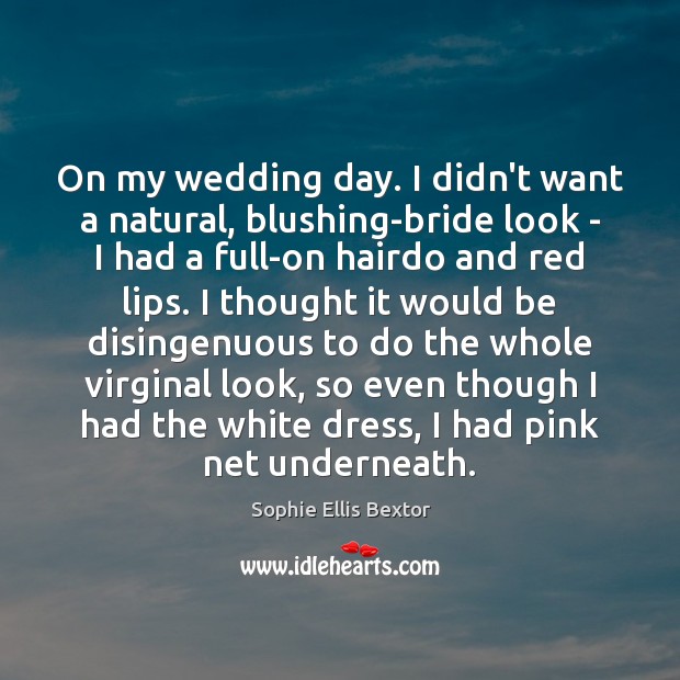 On my wedding day. I didn’t want a natural, blushing-bride look – Sophie Ellis Bextor Picture Quote