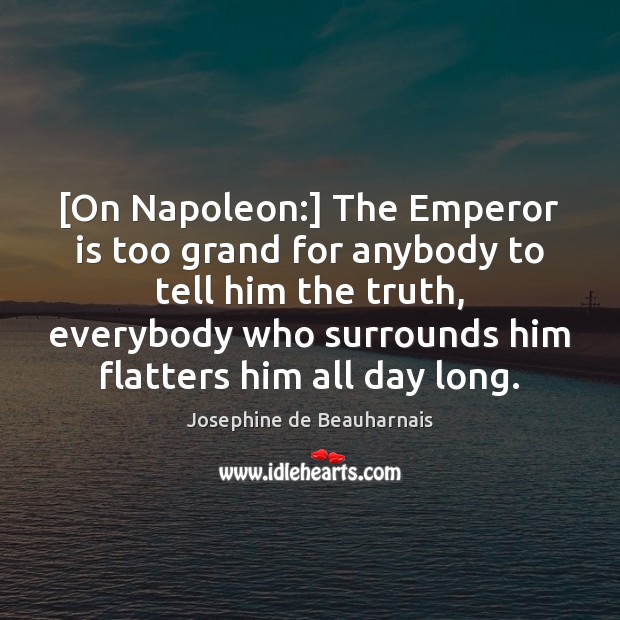 [On Napoleon:] The Emperor is too grand for anybody to tell him Josephine de Beauharnais Picture Quote