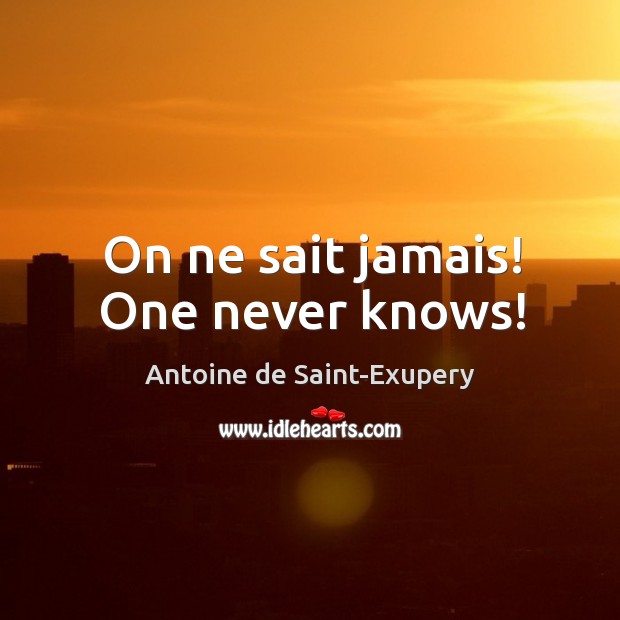 On ne sait jamais! One never knows! Antoine de Saint-Exupery Picture Quote