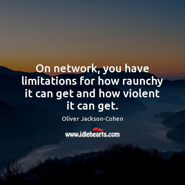 On network, you have limitations for how raunchy it can get and how violent it can get. Oliver Jackson-Cohen Picture Quote