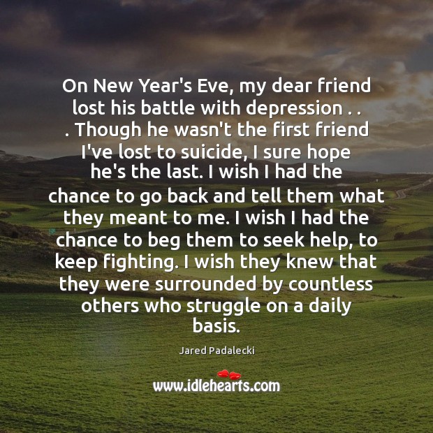 On New Year’s Eve, my dear friend lost his battle with depression . . . Jared Padalecki Picture Quote
