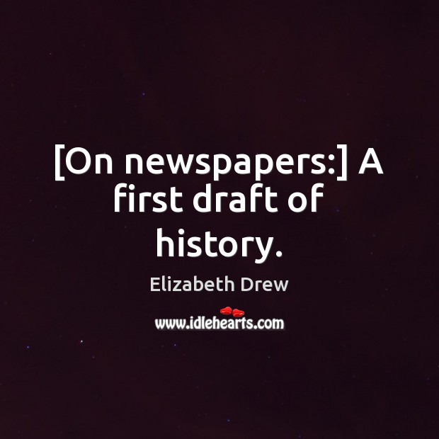 [On newspapers:] A first draft of history. Elizabeth Drew Picture Quote