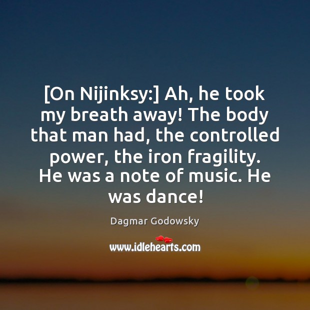 [On Nijinksy:] Ah, he took my breath away! The body that man Image