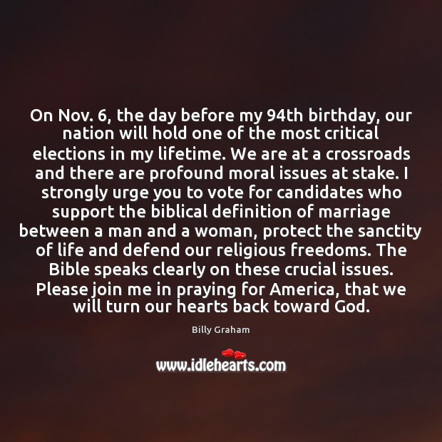 On Nov. 6, the day before my 94th birthday, our nation will hold Billy Graham Picture Quote