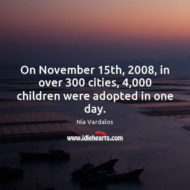 On November 15th, 2008, in over 300 cities, 4,000 children were adopted in one day. Nia Vardalos Picture Quote