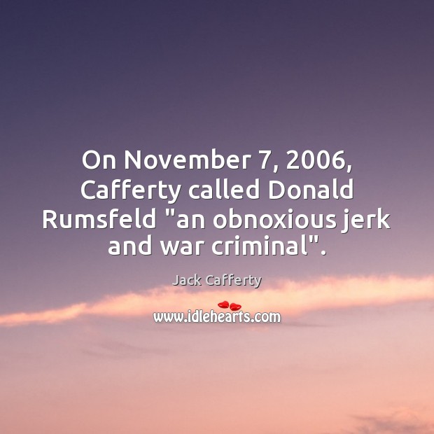 On November 7, 2006, Cafferty called Donald Rumsfeld “an obnoxious jerk and war criminal”. Image