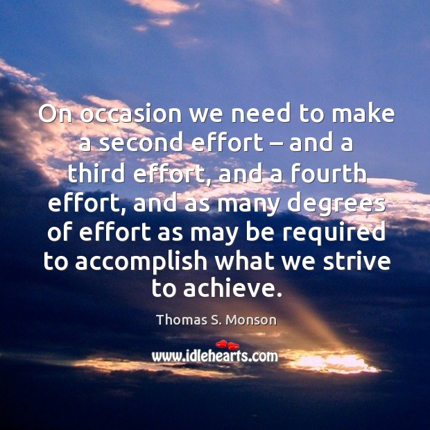 On occasion we need to make a second effort – and a third effort, and a fourth effort, and as many degrees Thomas S. Monson Picture Quote