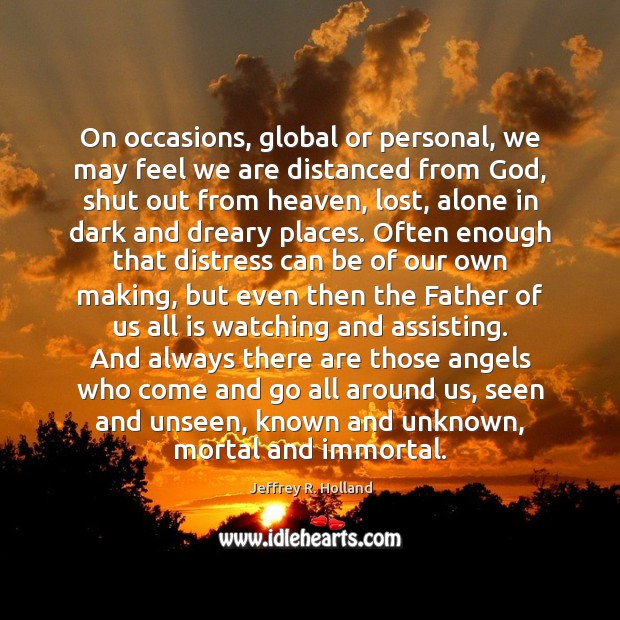 On occasions, global or personal, we may feel we are distanced from Jeffrey R. Holland Picture Quote