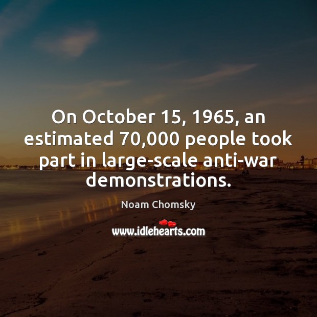 On October 15, 1965, an estimated 70,000 people took part in large-scale anti-war demonstrations. Noam Chomsky Picture Quote