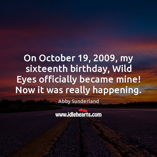 On October 19, 2009, my sixteenth birthday, Wild Eyes officially became mine! Now it Image