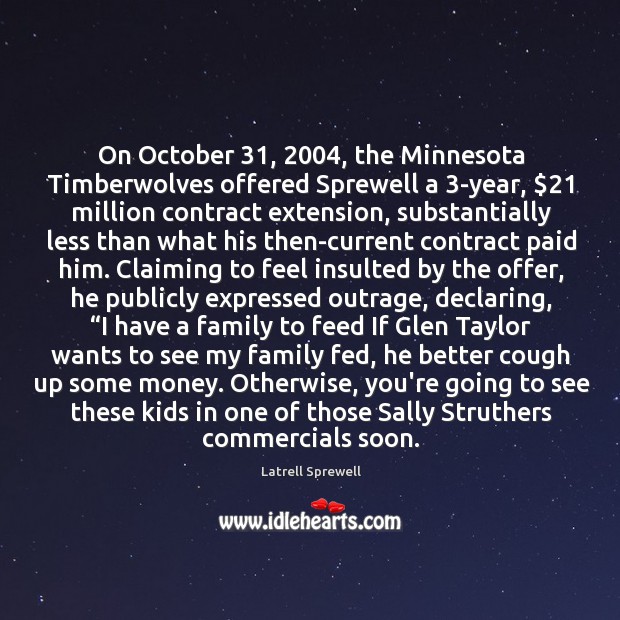 On October 31, 2004, the Minnesota Timberwolves offered Sprewell a 3-year, $21 million contract extension, Latrell Sprewell Picture Quote