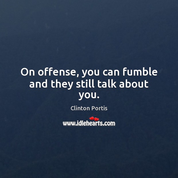 On offense, you can fumble and they still talk about you. Clinton Portis Picture Quote