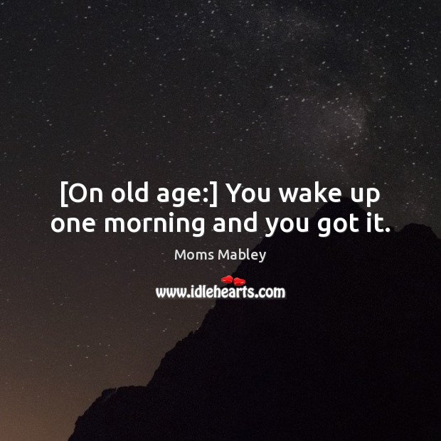 [On old age:] You wake up one morning and you got it. Moms Mabley Picture Quote