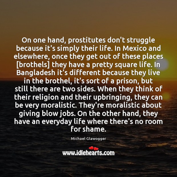 On one hand, prostitutes don’t struggle because it’s simply their life. In Michael Glawogger Picture Quote