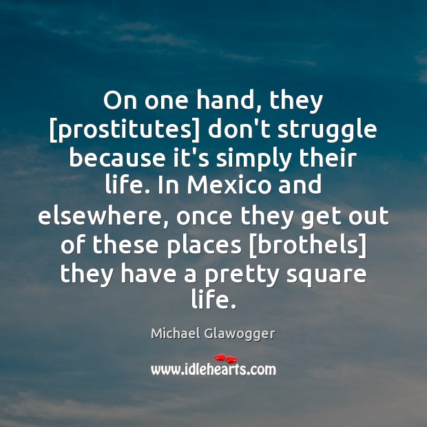 On one hand, they [prostitutes] don’t struggle because it’s simply their life. Michael Glawogger Picture Quote