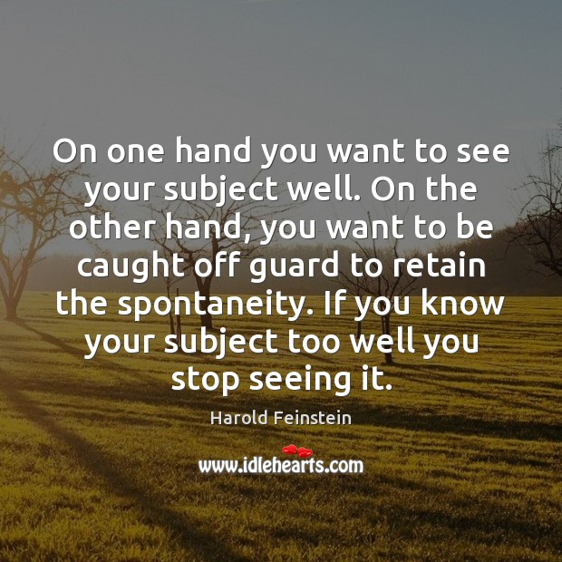 On one hand you want to see your subject well. On the Harold Feinstein Picture Quote