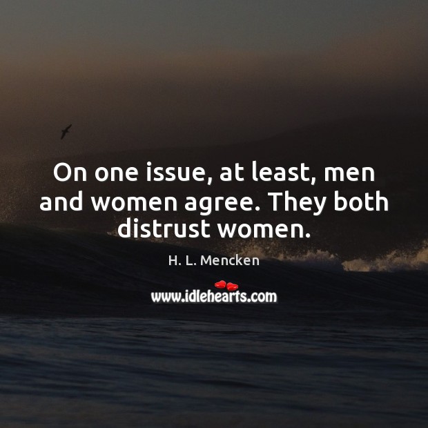 On one issue, at least, men and women agree. They both distrust women. H. L. Mencken Picture Quote