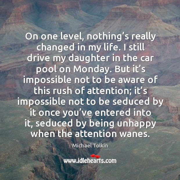 On one level, nothing’s really changed in my life. I still drive my daughter in the car pool on monday. Image