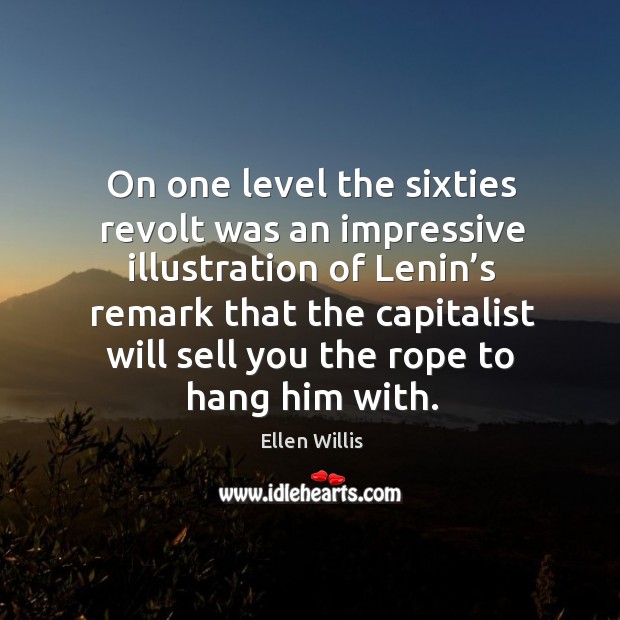 On one level the sixties revolt was an impressive illustration of lenin’s remark that the Ellen Willis Picture Quote