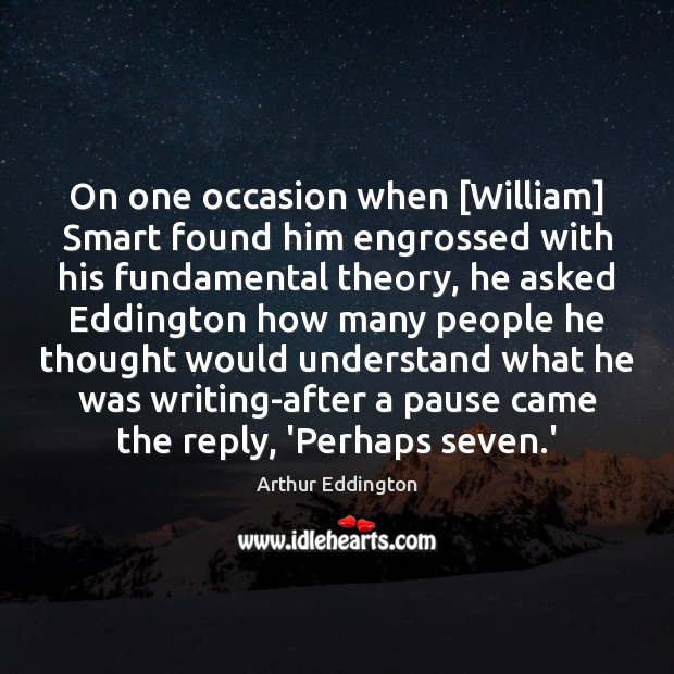 On one occasion when [William] Smart found him engrossed with his fundamental Arthur Eddington Picture Quote
