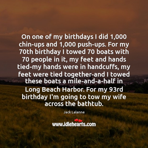 On one of my birthdays I did 1,000 chin-ups and 1,000 push-ups. For my 70 