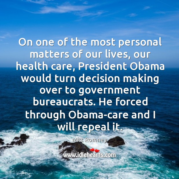 On one of the most personal matters of our lives, our health care, president obama would turn. Mitt Romney Picture Quote