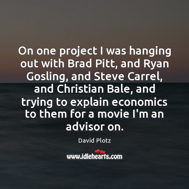 On one project I was hanging out with Brad Pitt, and Ryan David Plotz Picture Quote