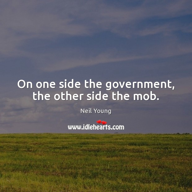 On one side the government, the other side the mob. Neil Young Picture Quote