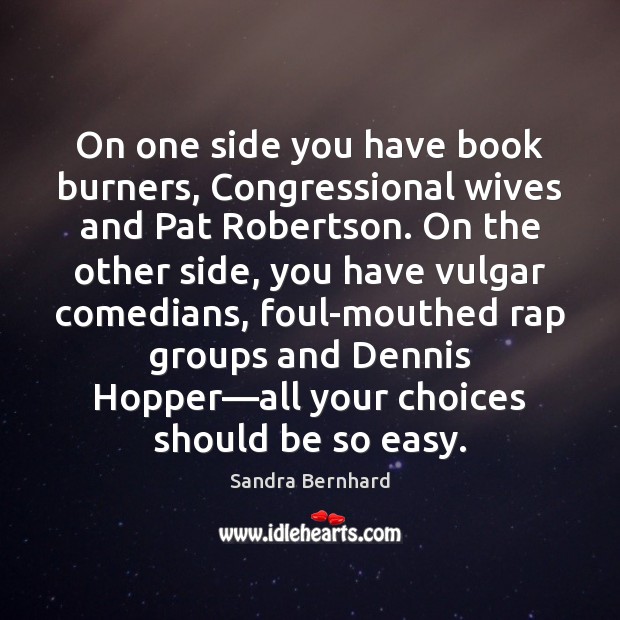 On one side you have book burners, Congressional wives and Pat Robertson. Sandra Bernhard Picture Quote