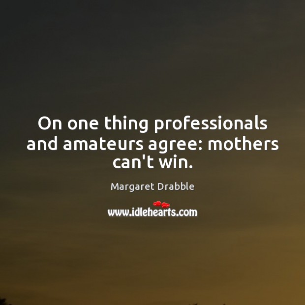 On one thing professionals and amateurs agree: mothers can’t win. Margaret Drabble Picture Quote