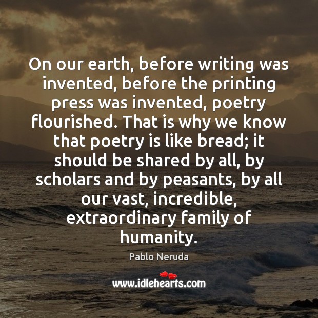 On our earth, before writing was invented, before the printing press was Pablo Neruda Picture Quote