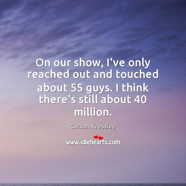 On our show, I’ve only reached out and touched about 55 guys. I Carson Kressley Picture Quote