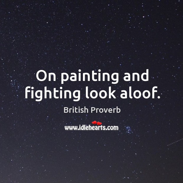 On painting and fighting look aloof. British Proverbs Image