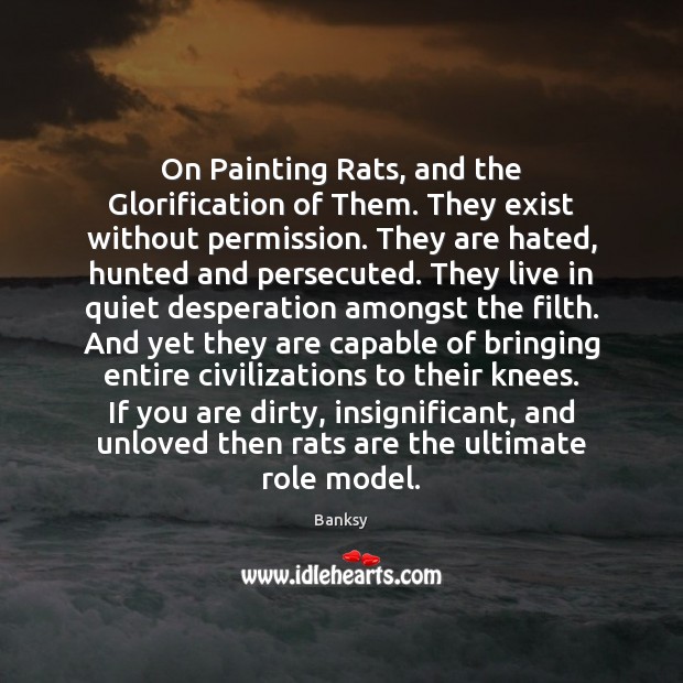 On Painting Rats, and the Glorification of Them. They exist without permission. Banksy Picture Quote