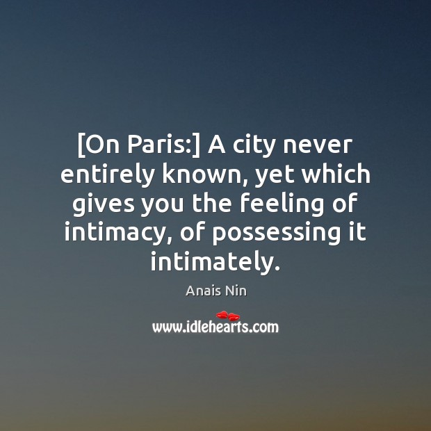 [On Paris:] A city never entirely known, yet which gives you the Anais Nin Picture Quote