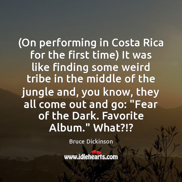 (On performing in Costa Rica for the first time) It was like Bruce Dickinson Picture Quote