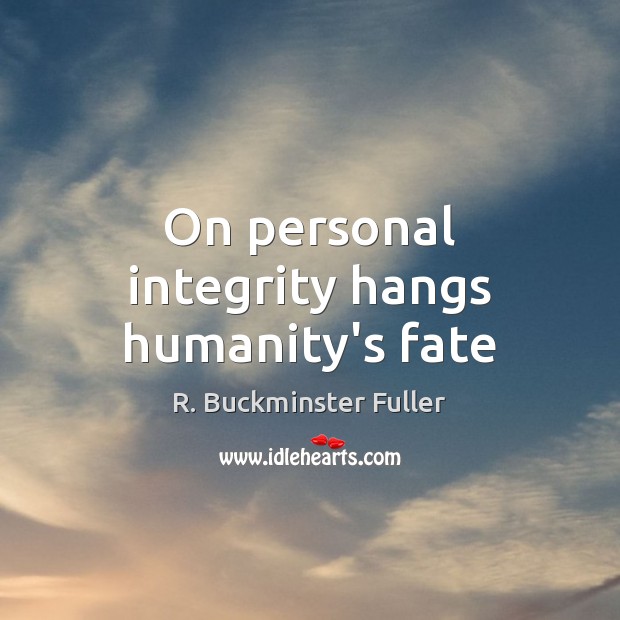 On personal integrity hangs humanity’s fate R. Buckminster Fuller Picture Quote