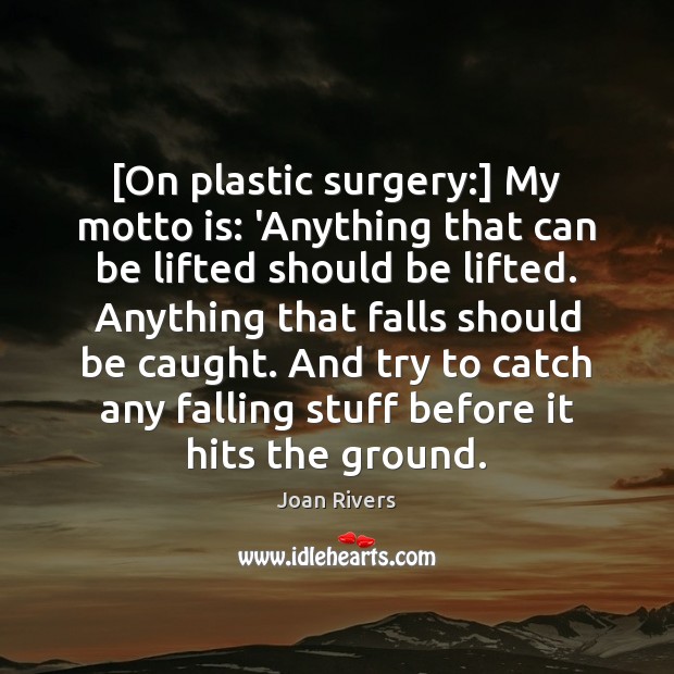 [On plastic surgery:] My motto is: ‘Anything that can be lifted should Joan Rivers Picture Quote