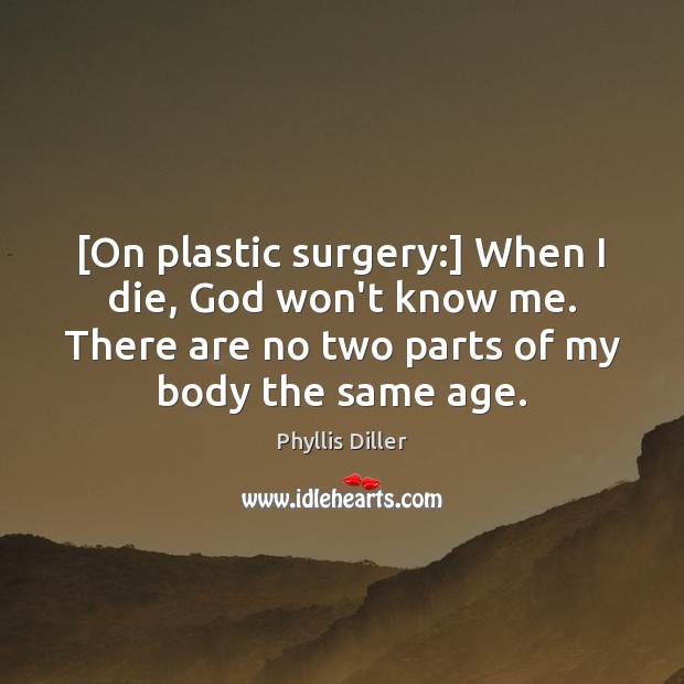 [On plastic surgery:] When I die, God won’t know me. There are Phyllis Diller Picture Quote