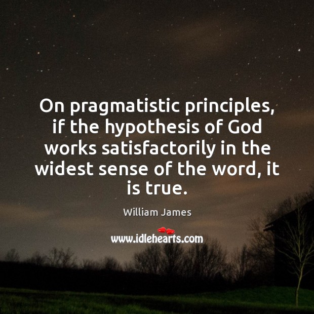 On pragmatistic principles, if the hypothesis of God works satisfactorily in the William James Picture Quote