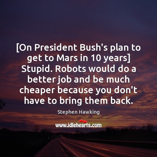 [On President Bush’s plan to get to Mars in 10 years] Stupid. Robots Image
